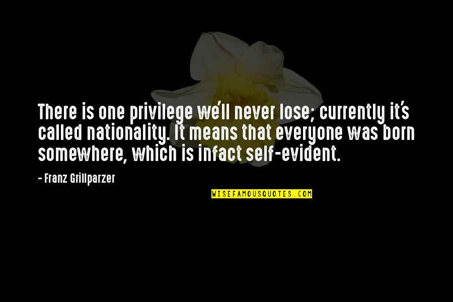 Nationality's Quotes By Franz Grillparzer: There is one privilege we'll never lose; currently