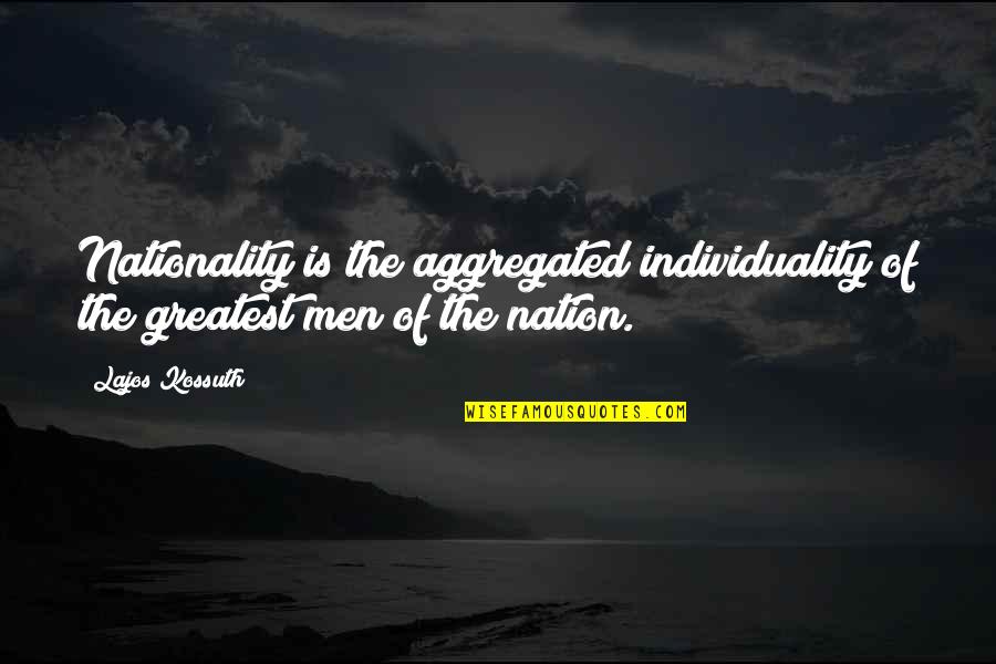 Nationality's Quotes By Lajos Kossuth: Nationality is the aggregated individuality of the greatest