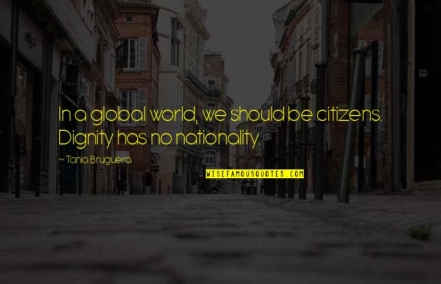 Nationality's Quotes By Tania Bruguera: In a global world, we should be citizens.