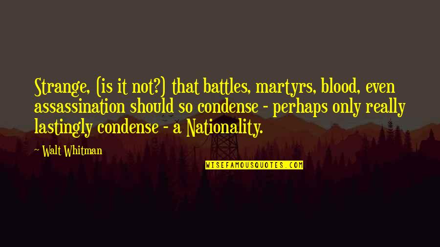 Nationality's Quotes By Walt Whitman: Strange, (is it not?) that battles, martyrs, blood,