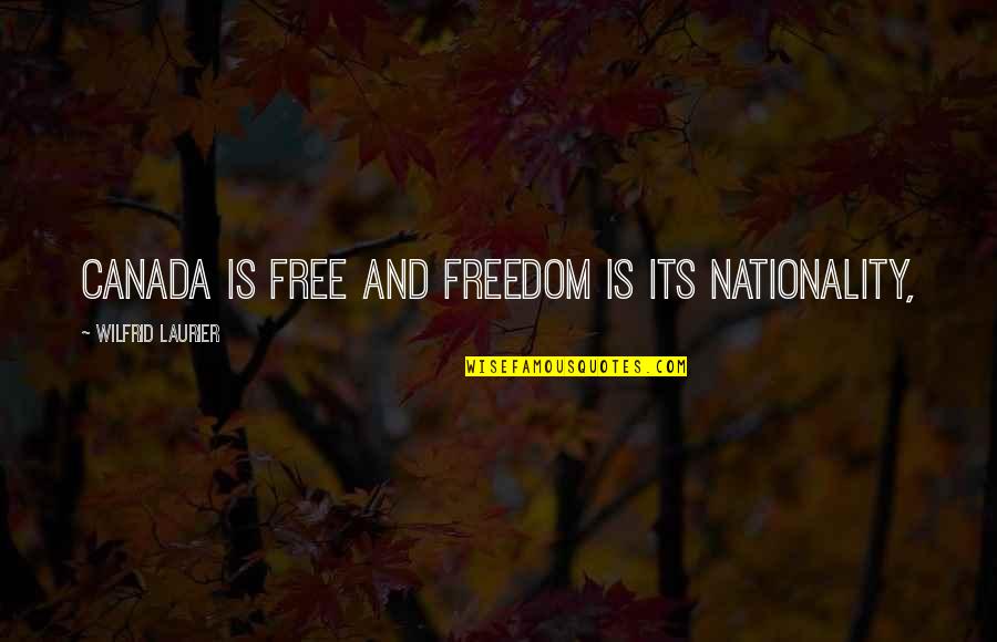 Nationality's Quotes By Wilfrid Laurier: Canada is free and freedom is its nationality,