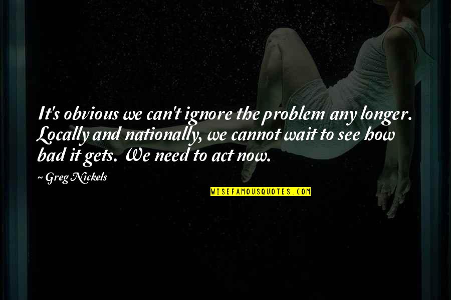Nationally Quotes By Greg Nickels: It's obvious we can't ignore the problem any Nationally Quotes By Greg Nickels: It's obvious we can't ignore the problem any