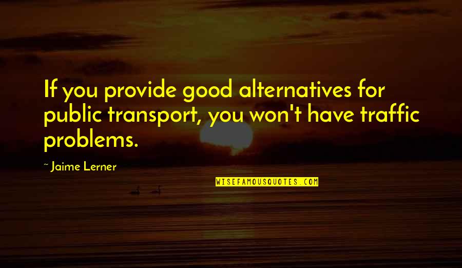 Nationally Quotes By Jaime Lerner: If you provide good alternatives for public transport, Nationally Quotes By Jaime Lerner: If you provide good alternatives for public transport,