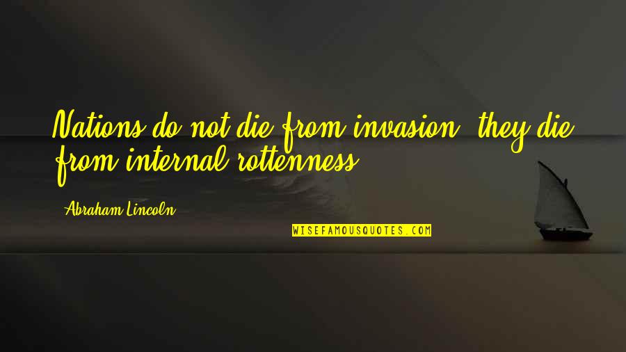 Nations Do Not Die From Invasion Quotes By Abraham Lincoln: Nations do not die from invasion; they die