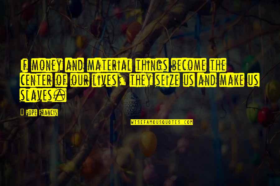 Nations Future Quotes By Pope Francis: If money and material things become the center Nations Future Quotes By Pope Francis: If money and material things become the center