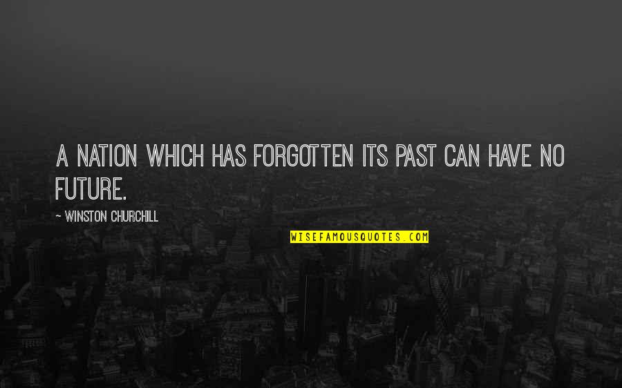 Nations Future Quotes By Winston Churchill: A nation which has forgotten its past can Nations Future Quotes By Winston Churchill: A nation which has forgotten its past can