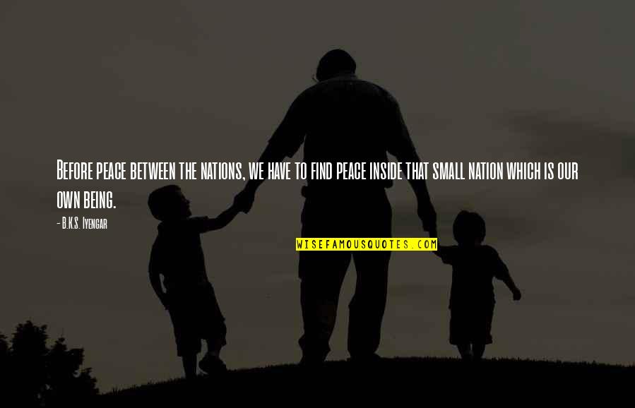 Nations Small Quotes By B.K.S. Iyengar: Before peace between the nations, we have to Nations Small Quotes By B.K.S. Iyengar: Before peace between the nations, we have to
