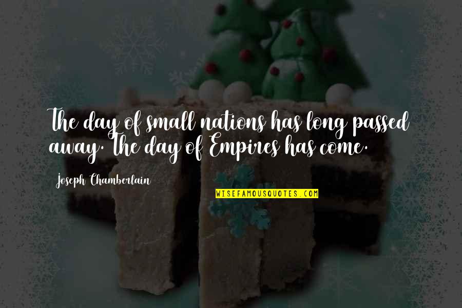 Nations Small Quotes By Joseph Chamberlain: The day of small nations has long passed Nations Small Quotes By Joseph Chamberlain: The day of small nations has long passed