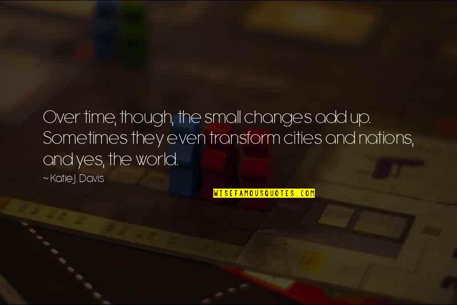 Nations Small Quotes By Katie J. Davis: Over time, though, the small changes add up. Nations Small Quotes By Katie J. Davis: Over time, though, the small changes add up.