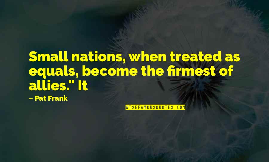 Nations Small Quotes By Pat Frank: Small nations, when treated as equals, become the