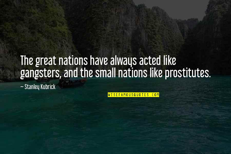 Nations Small Quotes By Stanley Kubrick: The great nations have always acted like gangsters, Nations Small Quotes By Stanley Kubrick: The great nations have always acted like gangsters,
