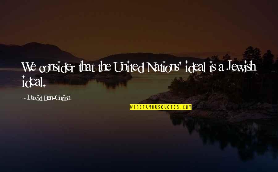 Nations The United Quotes By David Ben-Gurion: We consider that the United Nations' ideal is