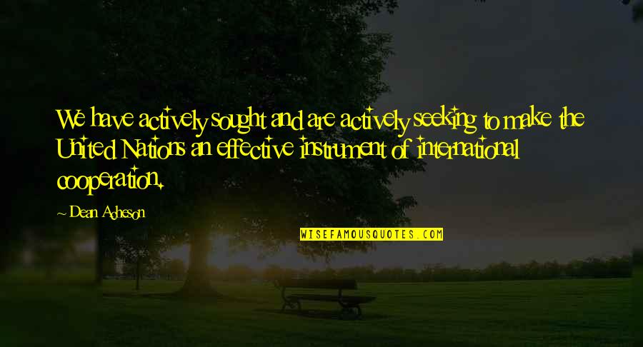 Nations The United Quotes By Dean Acheson: We have actively sought and are actively seeking