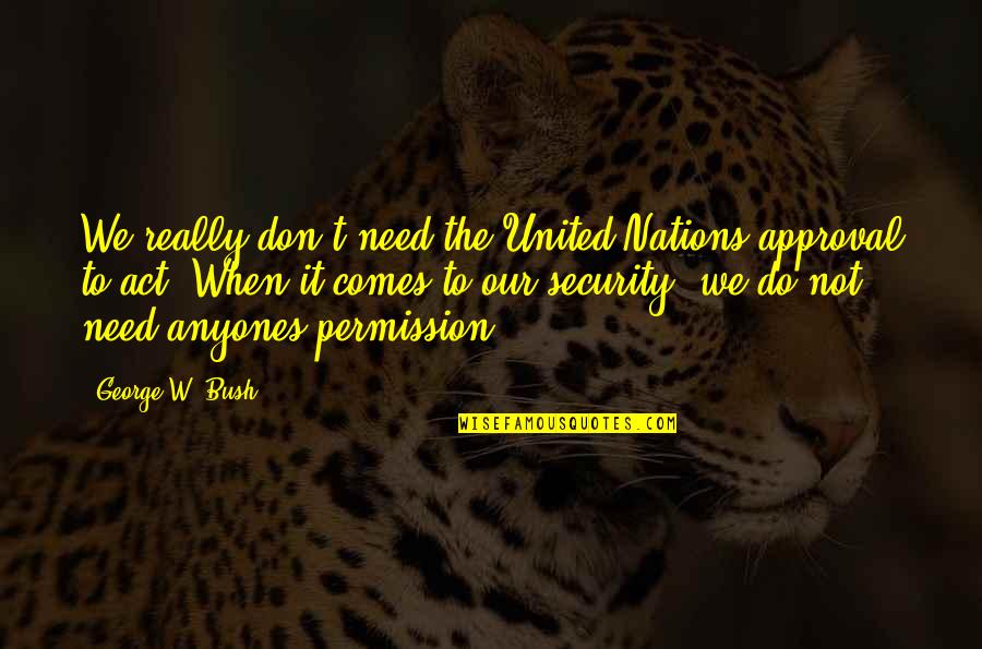 Nations The United Quotes By George W. Bush: We really don't need the United Nations approval