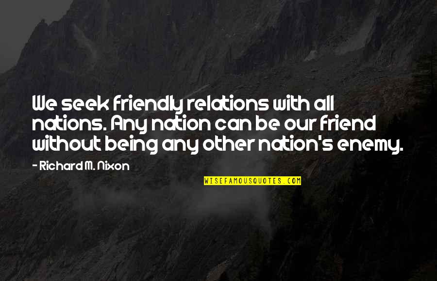Nations's Quotes By Richard M. Nixon: We seek friendly relations with all nations. Any