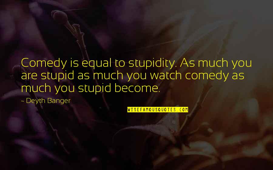 Native American Ancestors Quotes By Deyth Banger: Comedy is equal to stupidity. As much you
