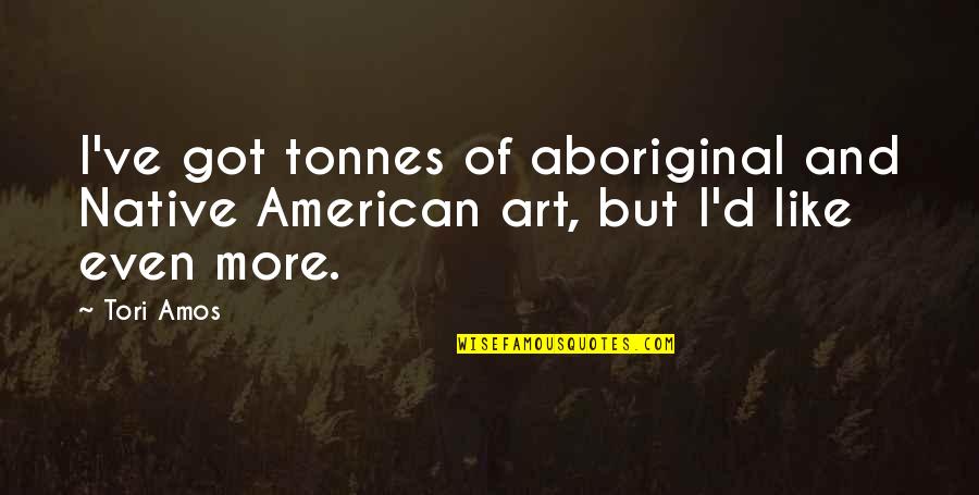 Native American Art Quotes By Tori Amos: I've got tonnes of aboriginal and Native American