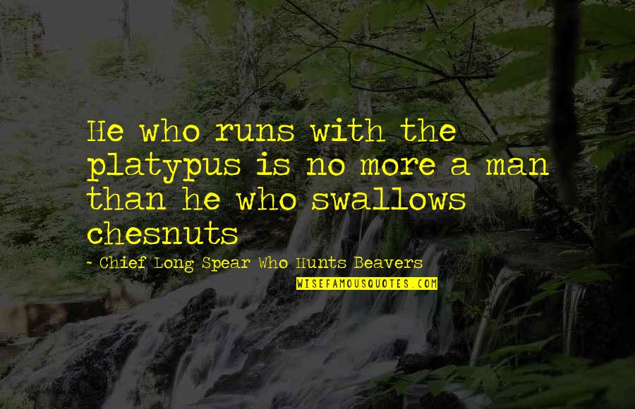 Native American Chief Quotes By Chief Long Spear Who Hunts Beavers: He who runs with the platypus is no