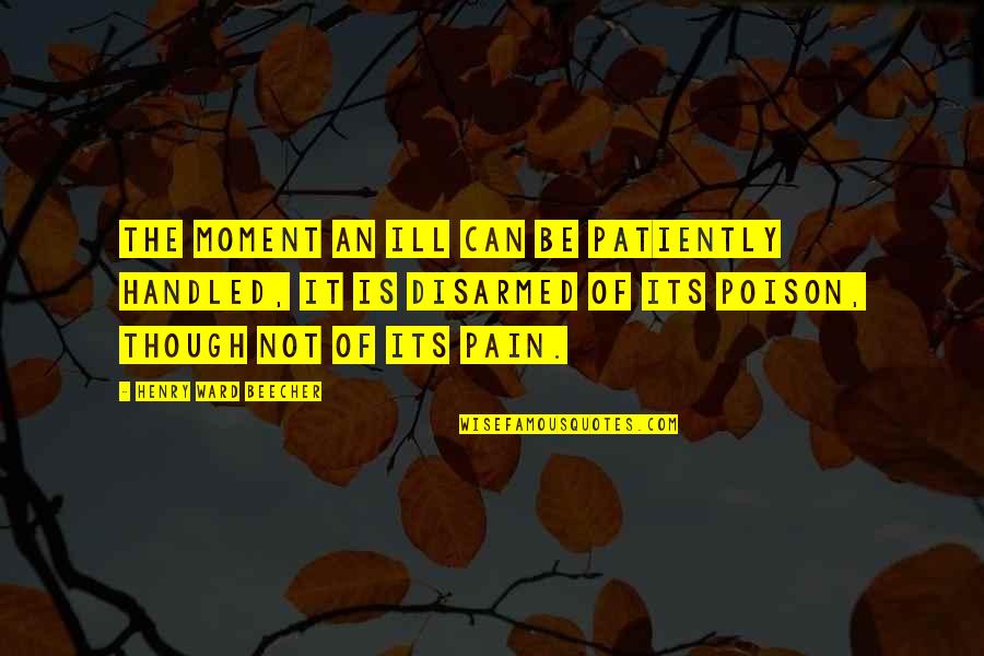 Native American Indian Chiefs Quotes By Henry Ward Beecher: The moment an ill can be patiently handled,