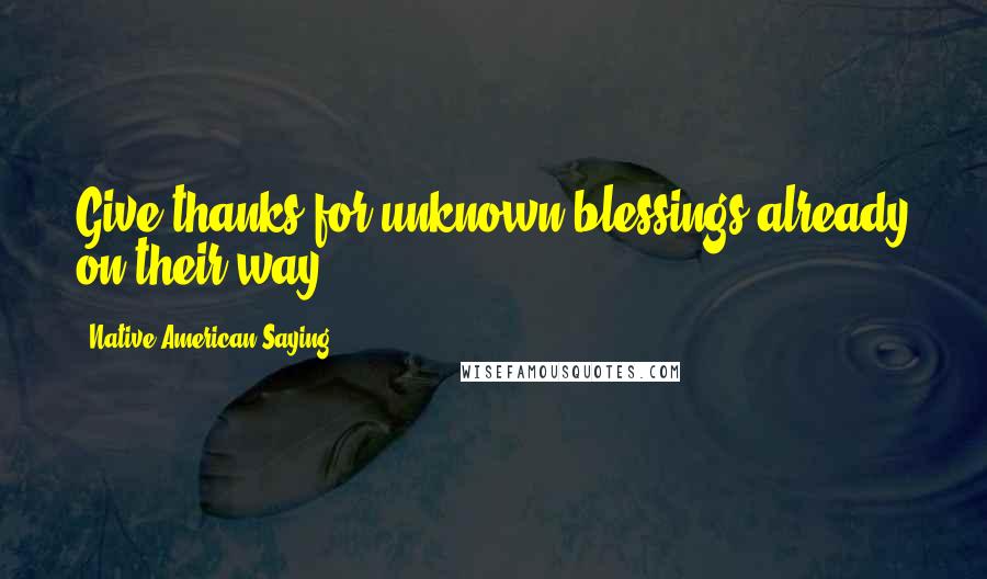 Native American Saying quotes: Give thanks for unknown blessings already on their way.