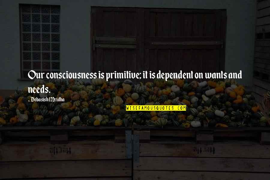 Native American Stereotypes Quotes By Debasish Mridha: Our consciousness is primitive; it is dependent on