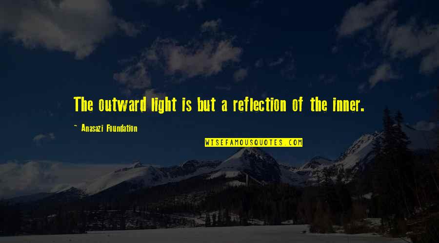 Native American Wisdom Quotes By Anasazi Foundation: The outward light is but a reflection of