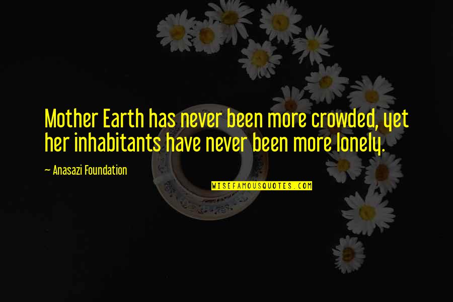 Native American Wisdom Quotes By Anasazi Foundation: Mother Earth has never been more crowded, yet