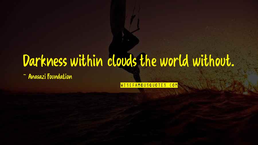 Native American Wisdom Quotes By Anasazi Foundation: Darkness within clouds the world without.