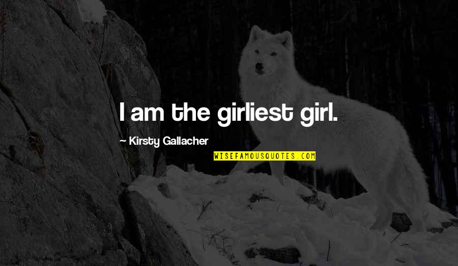 Native American Words Of Wisdom Quotes By Kirsty Gallacher: I am the girliest girl. Native American Words Of Wisdom Quotes By Kirsty Gallacher: I am the girliest girl.