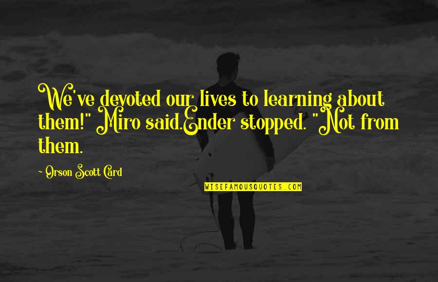 Native American Words Of Wisdom Quotes By Orson Scott Card: We've devoted our lives to learning about them!" Native American Words Of Wisdom Quotes By Orson Scott Card: We've devoted our lives to learning about them!"