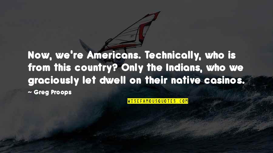 Native Americans Quotes By Greg Proops: Now, we're Americans. Technically, who is from this Native Americans Quotes By Greg Proops: Now, we're Americans. Technically, who is from this