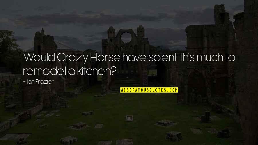 Native Americans Quotes By Ian Frazier: Would Crazy Horse have spent this much to
