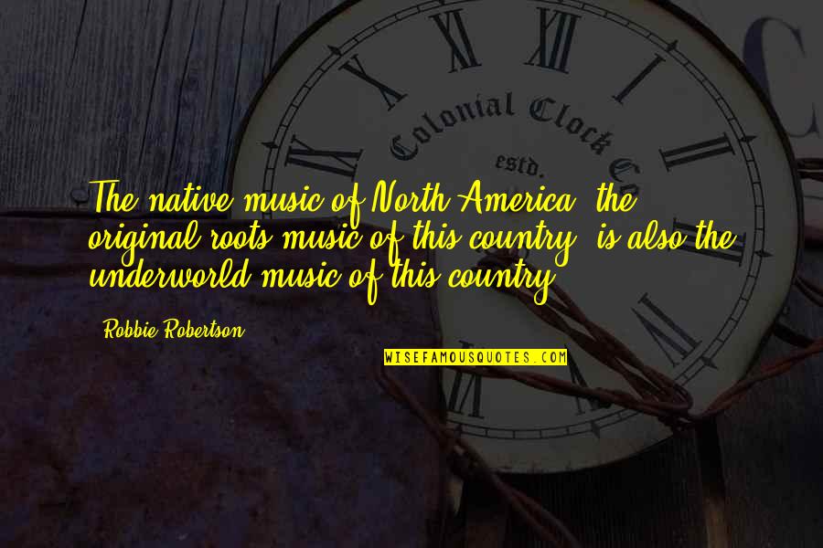 Native Country Quotes By Robbie Robertson: The native music of North America, the original-roots