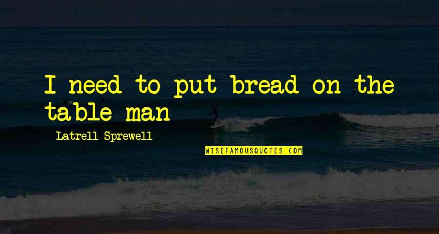 Native Delicacies Quotes By Latrell Sprewell: I need to put bread on the table Native Delicacies Quotes By Latrell Sprewell: I need to put bread on the table