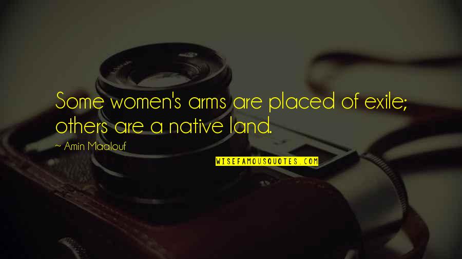 Native Land Quotes By Amin Maalouf: Some women's arms are placed of exile; others
