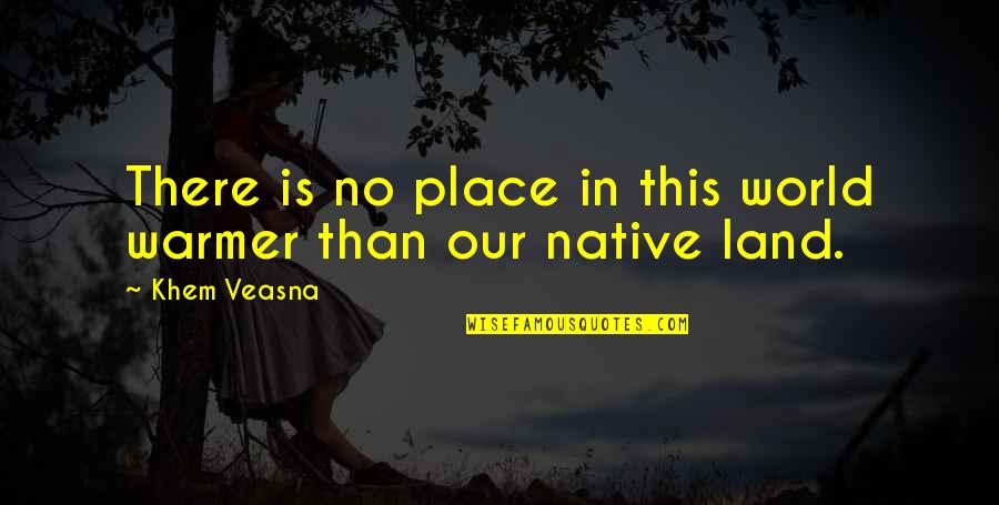 Native Land Quotes By Khem Veasna: There is no place in this world warmer