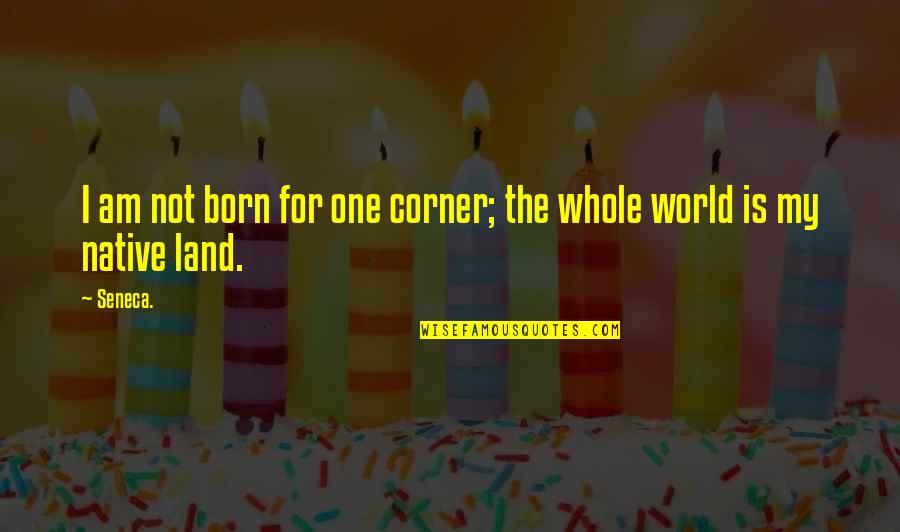 Native Land Quotes By Seneca.: I am not born for one corner; the