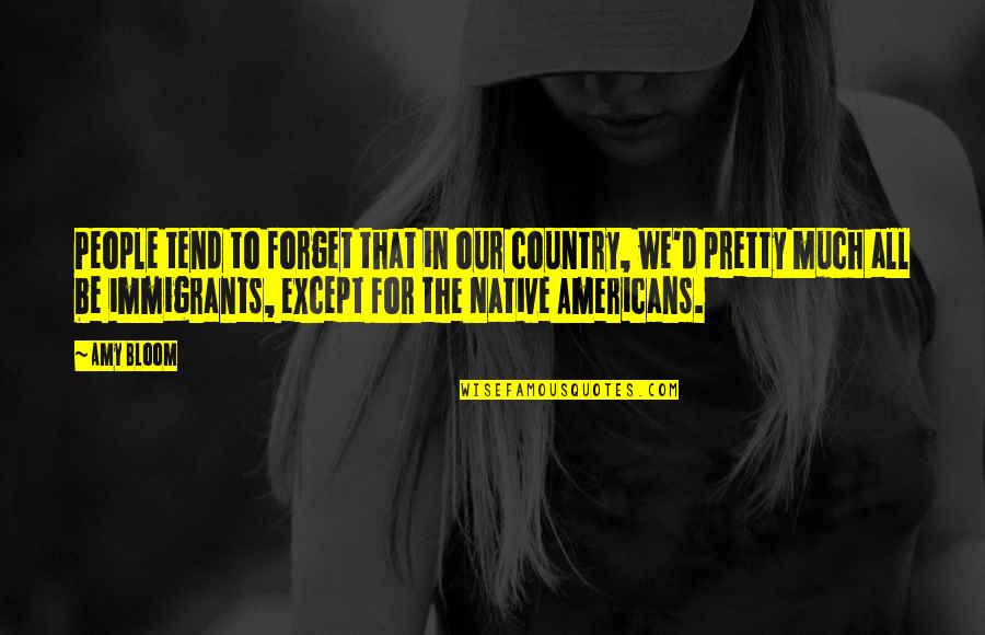 Native People Quotes By Amy Bloom: People tend to forget that in our country,