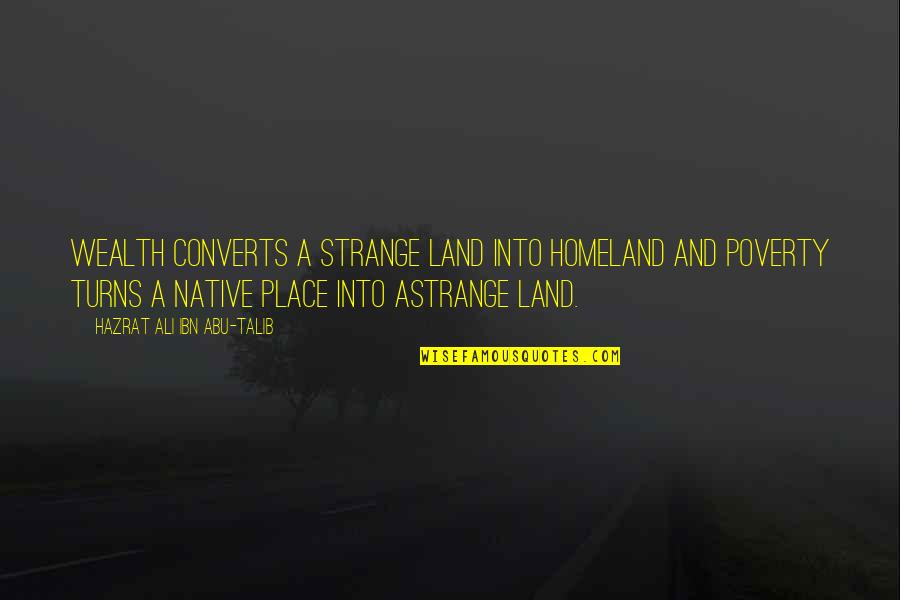 Native Place Quotes By Hazrat Ali Ibn Abu-Talib: Wealth converts a strange land into homeland and