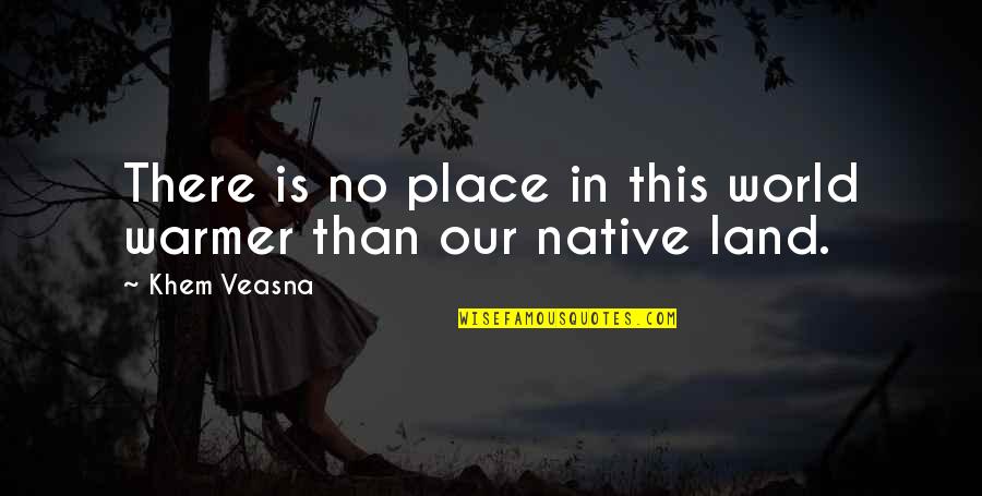 Native Place Quotes By Khem Veasna: There is no place in this world warmer