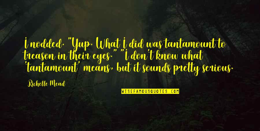 Native Son Book 2 Quotes By Richelle Mead: I nodded. "Yup. What I did was tantamount