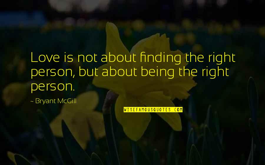 Nativeleathers Quotes By Bryant McGill: Love is not about finding the right person,