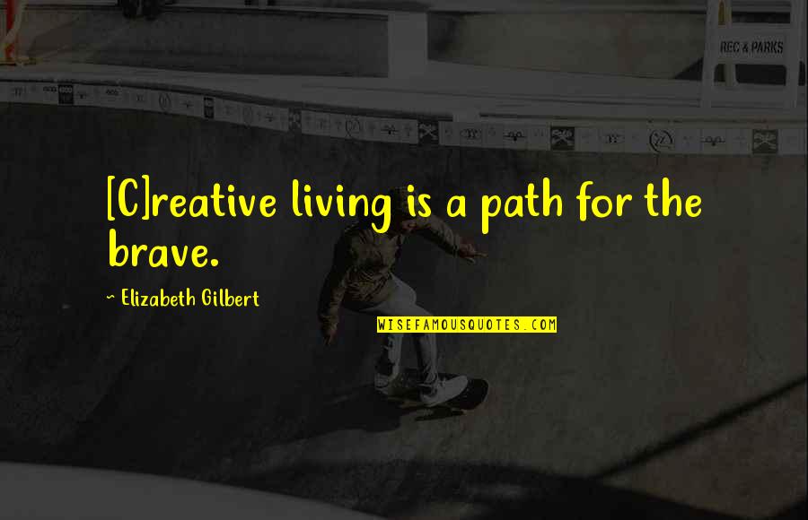 Nativeleathers Quotes By Elizabeth Gilbert: [C]reative living is a path for the brave.