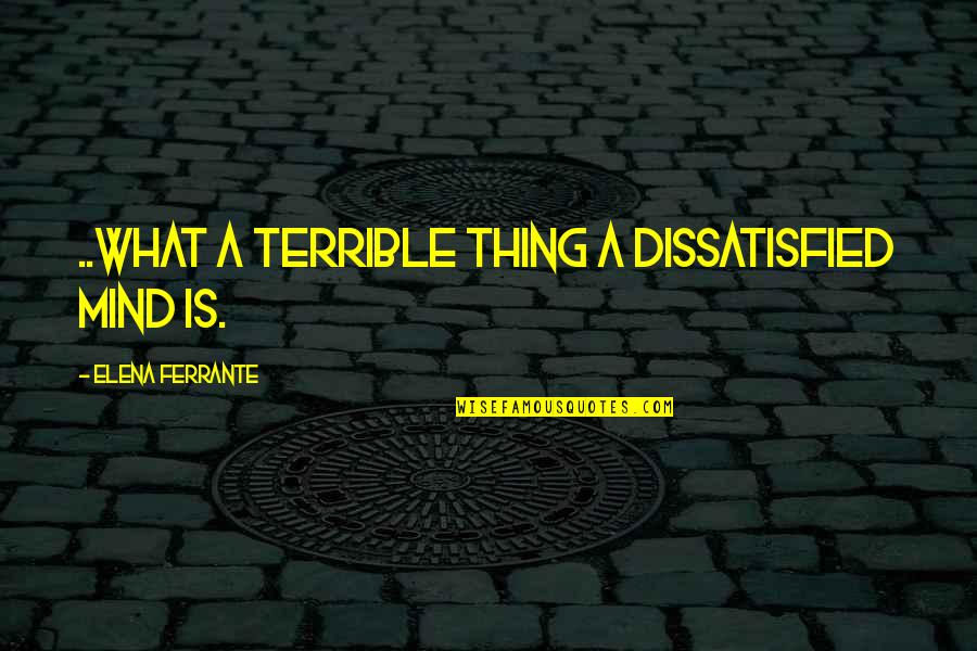 Natividade Pinto Quotes By Elena Ferrante: ..what a terrible thing a dissatisfied mind is. Natividade Pinto Quotes By Elena Ferrante: ..what a terrible thing a dissatisfied mind is.