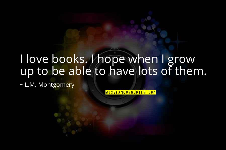 Nativist Quotes By L.M. Montgomery: I love books. I hope when I grow