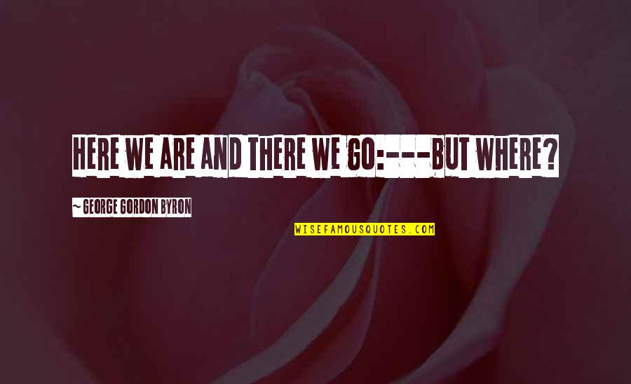 Nativity Of Mary Quotes By George Gordon Byron: Here we are and there we go:---but where?