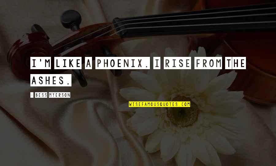 Natjecaji Quotes By Bess Myerson: I'm like a phoenix. I rise from the Natjecaji Quotes By Bess Myerson: I'm like a phoenix. I rise from the