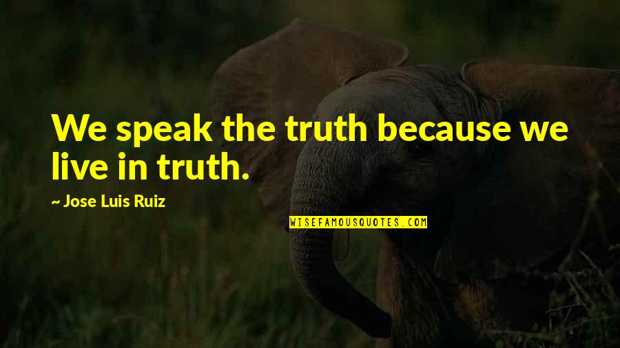 Natjecaji Quotes By Jose Luis Ruiz: We speak the truth because we live in Natjecaji Quotes By Jose Luis Ruiz: We speak the truth because we live in