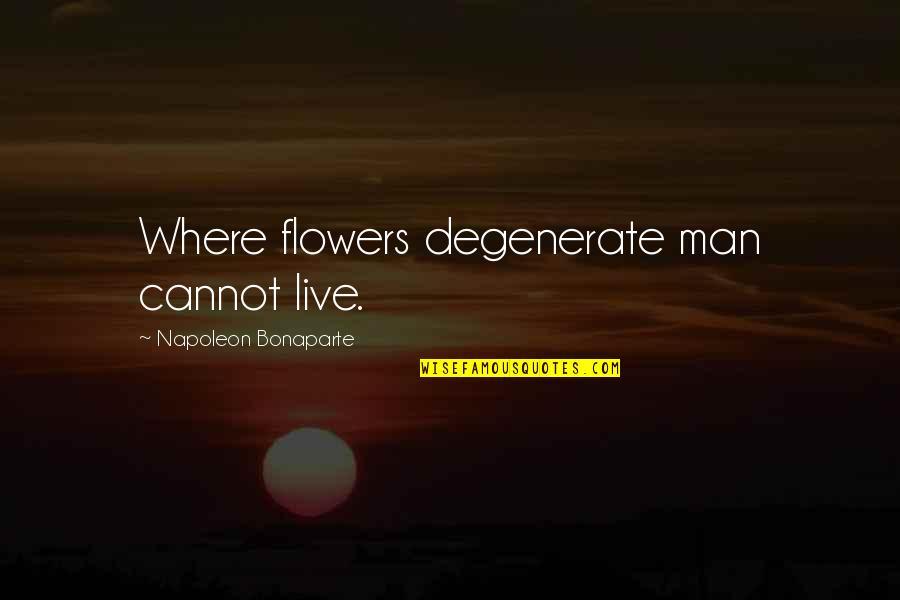 Natkhat Kanha Quotes By Napoleon Bonaparte: Where flowers degenerate man cannot live. Natkhat Kanha Quotes By Napoleon Bonaparte: Where flowers degenerate man cannot live.