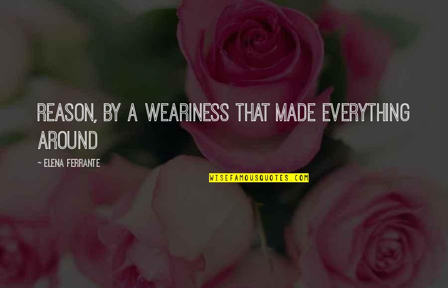 Natkiel Quotes By Elena Ferrante: Reason, by a weariness that made everything around Natkiel Quotes By Elena Ferrante: Reason, by a weariness that made everything around
